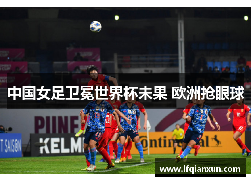 中国女足卫冕世界杯未果 欧洲抢眼球