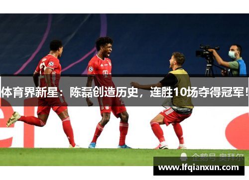 体育界新星：陈磊创造历史，连胜10场夺得冠军！