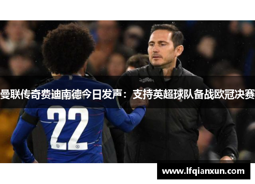 曼联传奇费迪南德今日发声：支持英超球队备战欧冠决赛