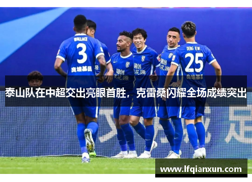 泰山队在中超交出亮眼首胜，克雷桑闪耀全场成绩突出