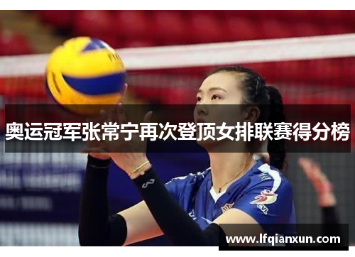 奥运冠军张常宁再次登顶女排联赛得分榜