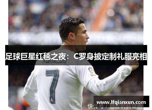 足球巨星红毯之夜：C罗身披定制礼服亮相